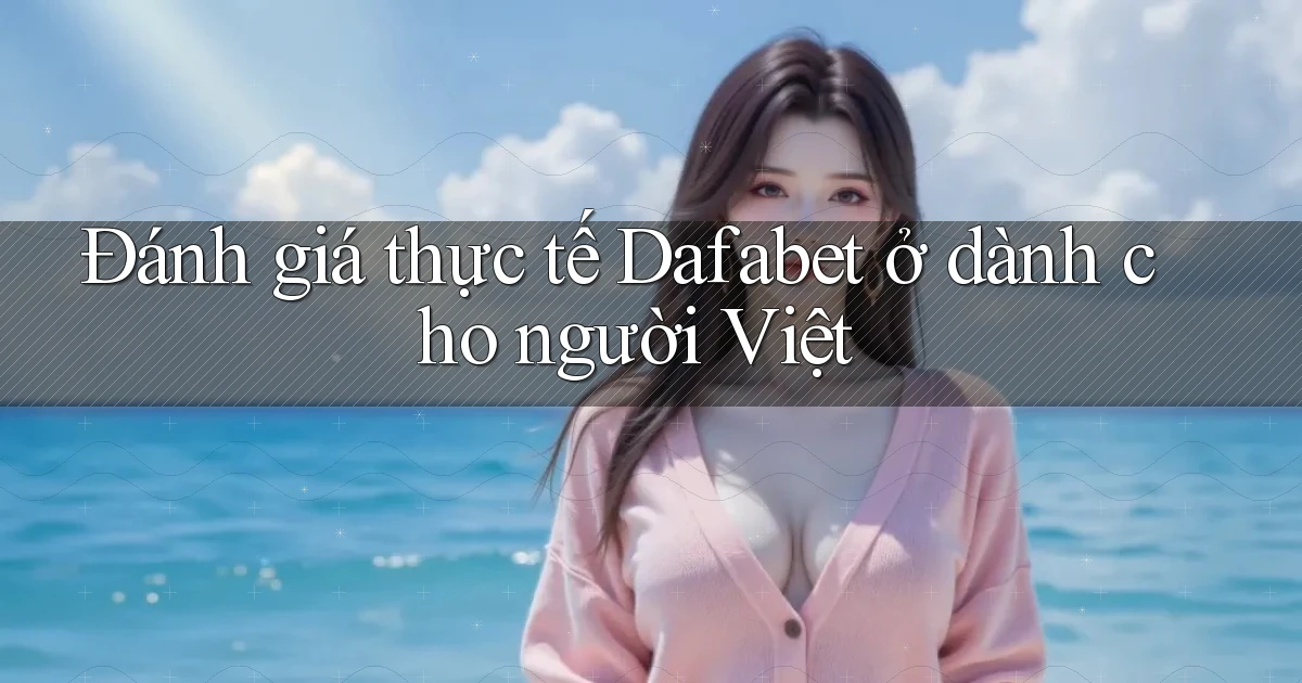 Đánh giá thực tế Dafabet ở dành cho người Việt