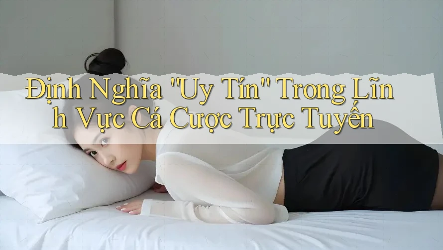 Định Nghĩa “Uy Tín” Trong Lĩnh Vực Cá Cược Trực Tuyến