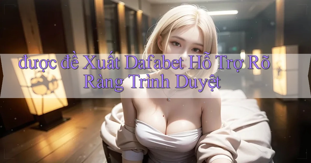 được đề xuất dafabet hỗ trợ rõ ràng trình duyệt