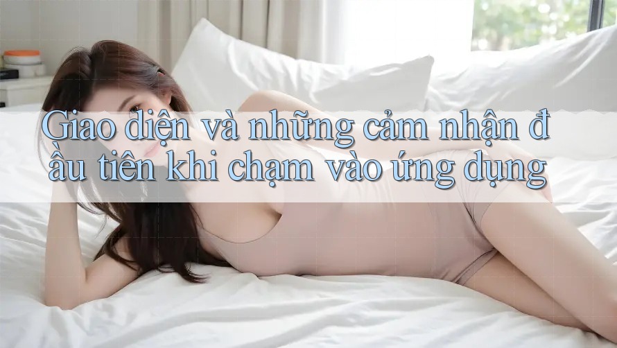 Giao diện và những cảm nhận đầu tiên khi chạm vào ứng dụng