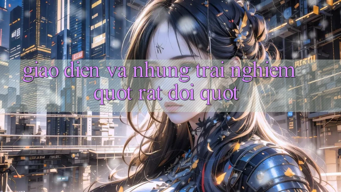 Giao diện và những trải nghiệm " rất đời"
