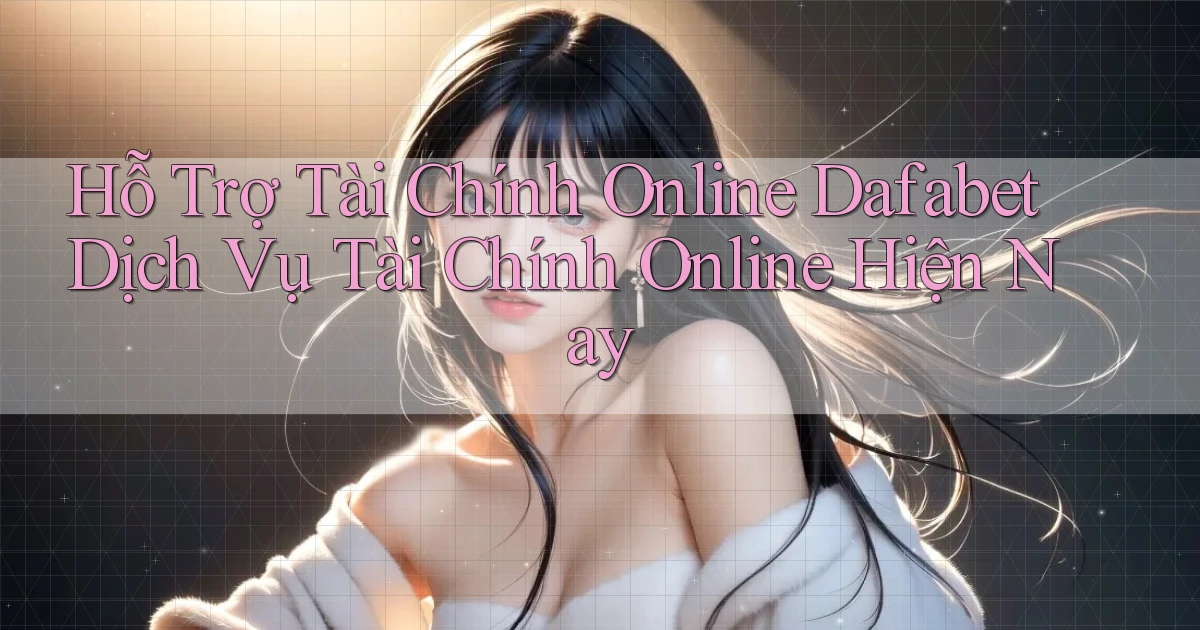 hỗ trợ tài chính online dafabet dịch vụ tài chính online hiện nay