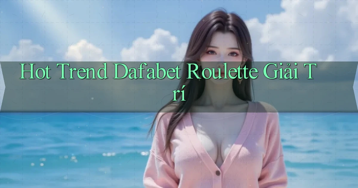hot trend dafabet roulette giải trí