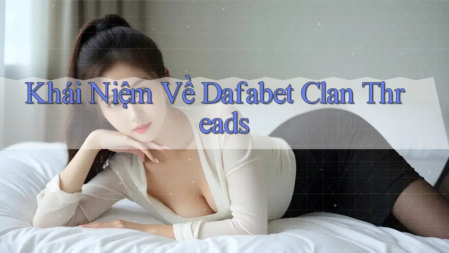 Khái Niệm Về Dafabet Clan Threads