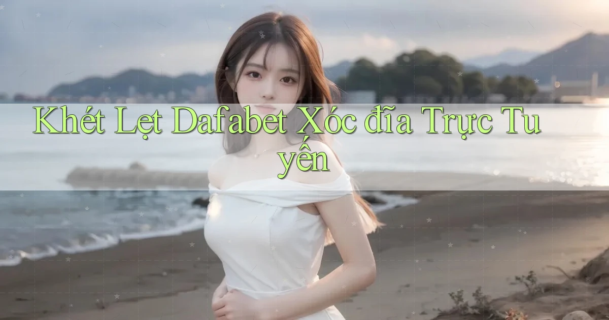 khét lẹt dafabet xóc đĩa trực tuyến