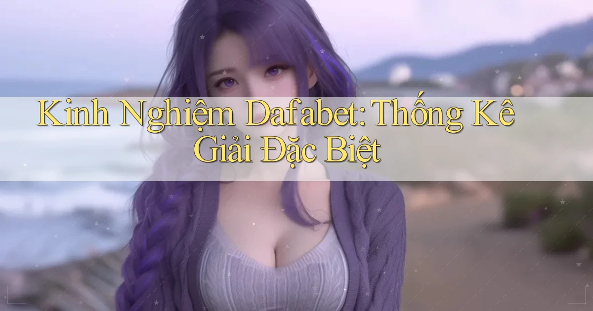 kinh nghiệm dafabet thống kê giải đặc biệt