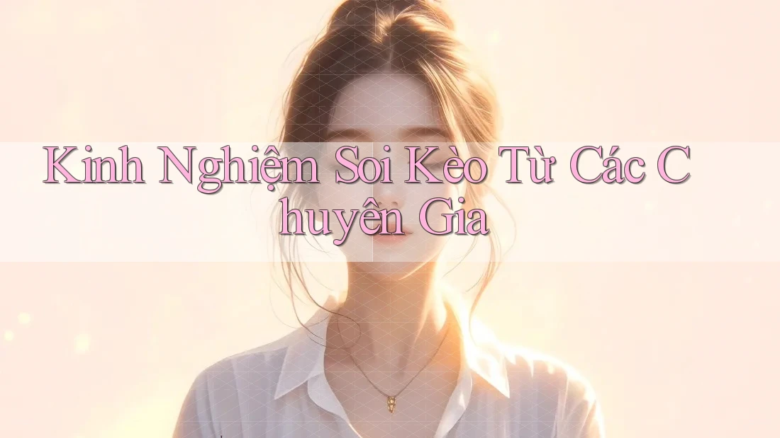 Kinh Nghiệm Soi Kèo Từ Các Chuyên Gia