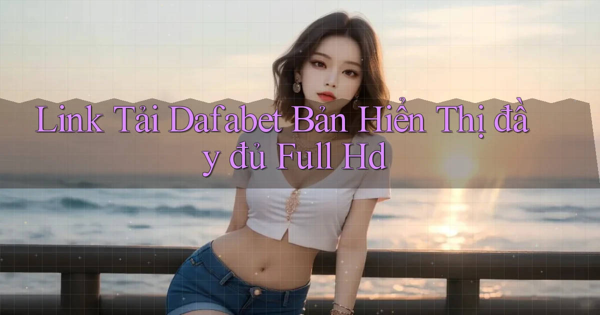 link tải dafabet bản hiển thị đầy đủ full hd
