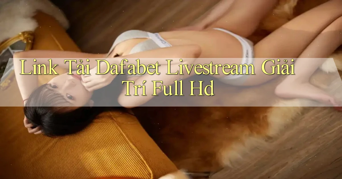 link tải dafabet livestream giải trí full hd