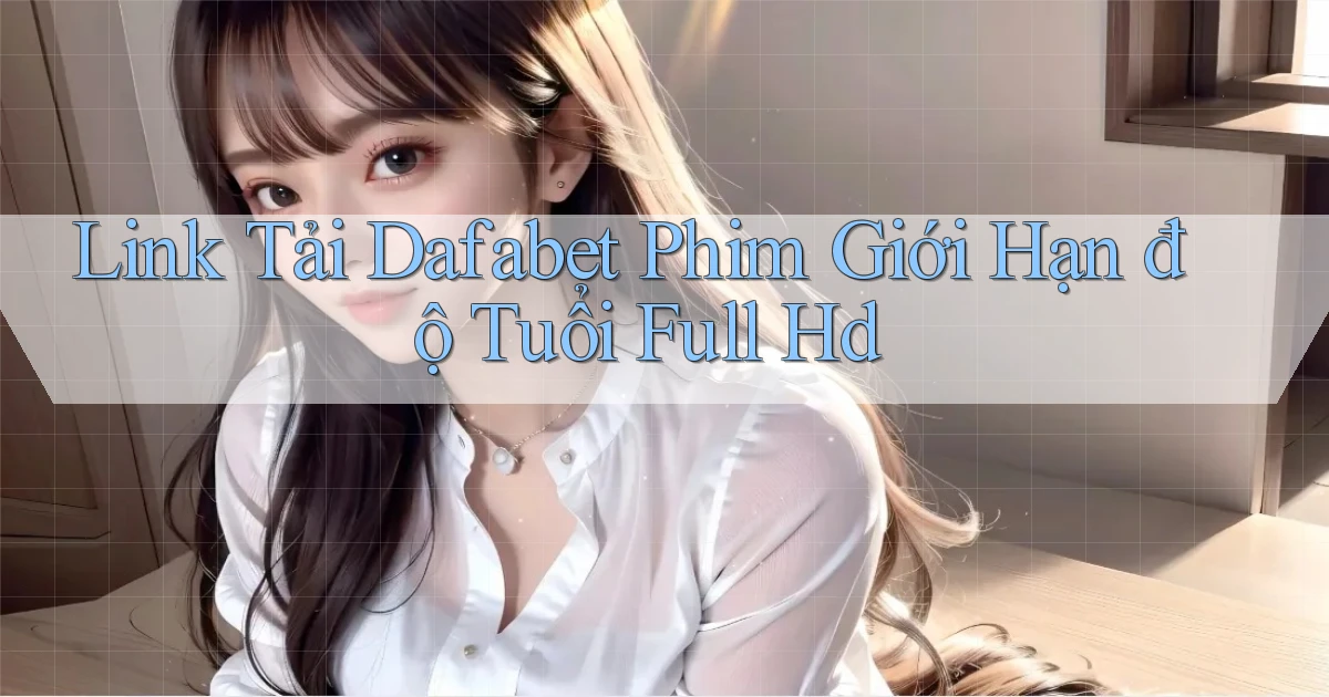link tải dafabet phim giới hạn độ tuổi full hd