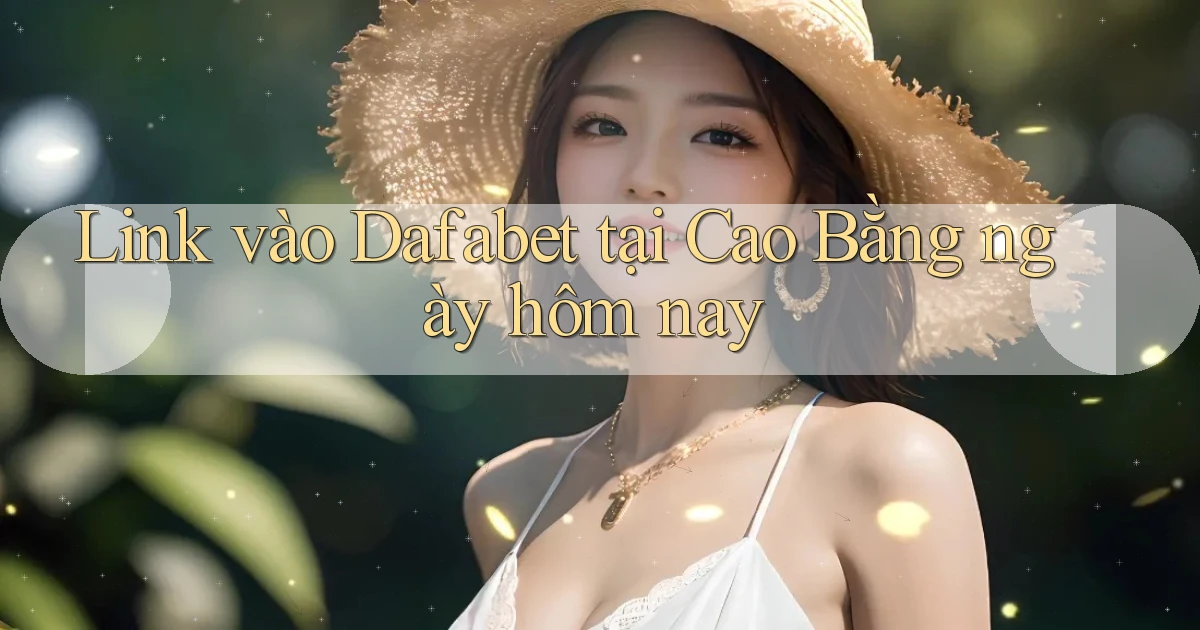 link vào dafabet tại Cao Bằng ngày hôm nay