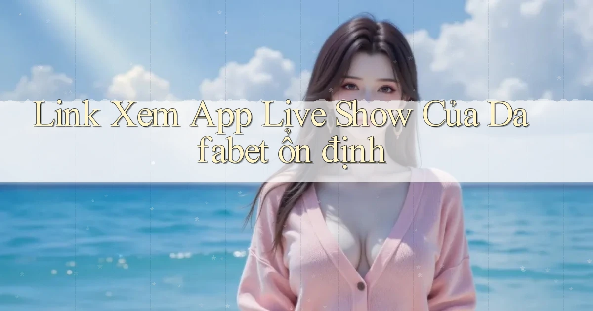 link xem app live show của dafabet ổn định