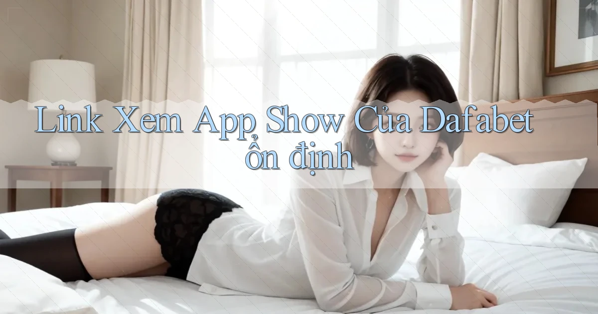 link xem app show của dafabet ổn định