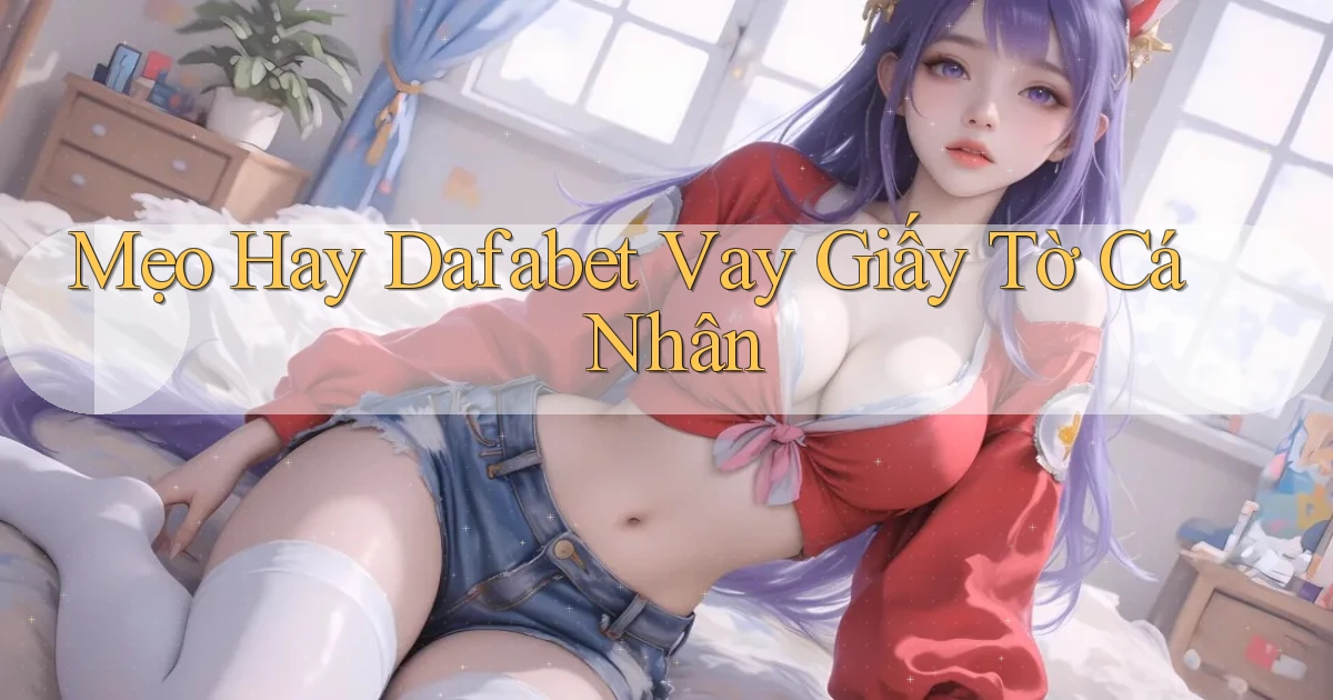 mẹo hay dafabet vay giấy tờ cá nhân