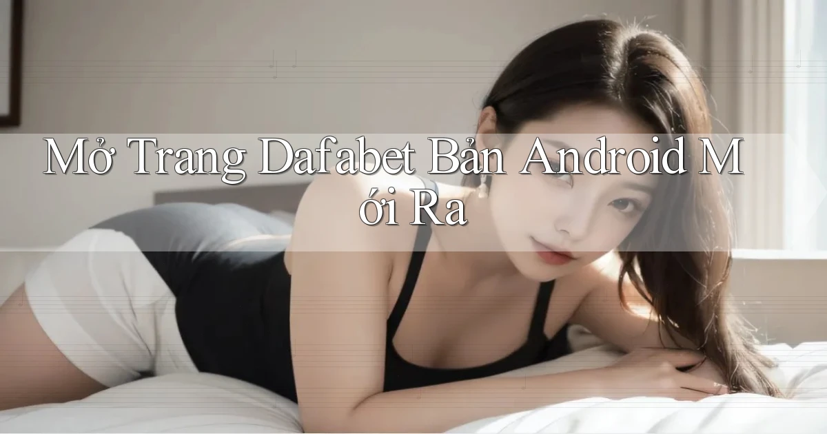 mở trang dafabet bản android mới ra