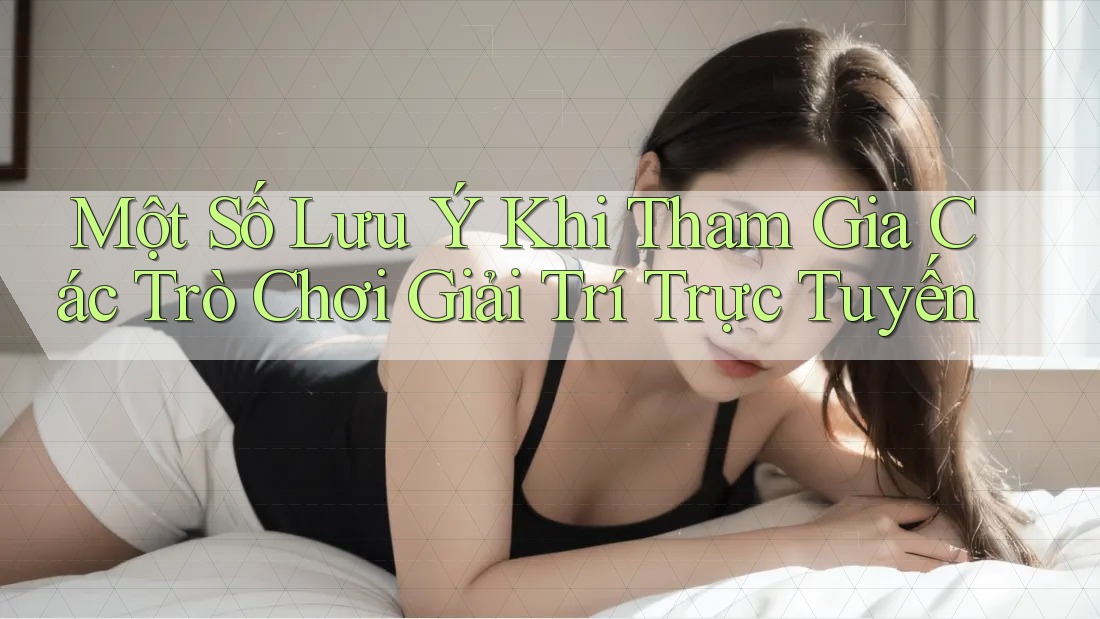 Một số lưu ý khi tham gia các trò chơi giải trí trực tuyến