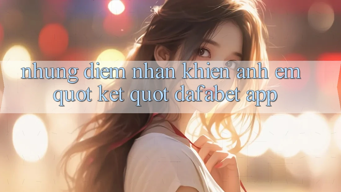 Những điểm nhấn khiến anh em " kết" Dafabet app