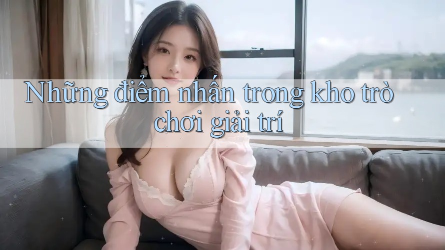 Những điểm nhấn trong kho trò chơi giải trí