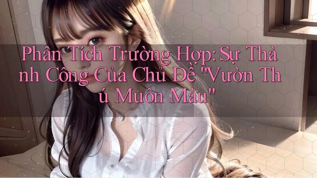 Phân Tích Trường Hợp: Sự Thành Công Của Chủ Đề “Vườn Thú Muôn Màu”