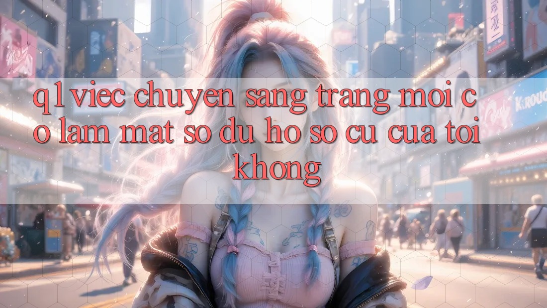 Q1: Việc chuyển sang trang mới có làm mất số dư hồ sơ cũ của tôi không?
