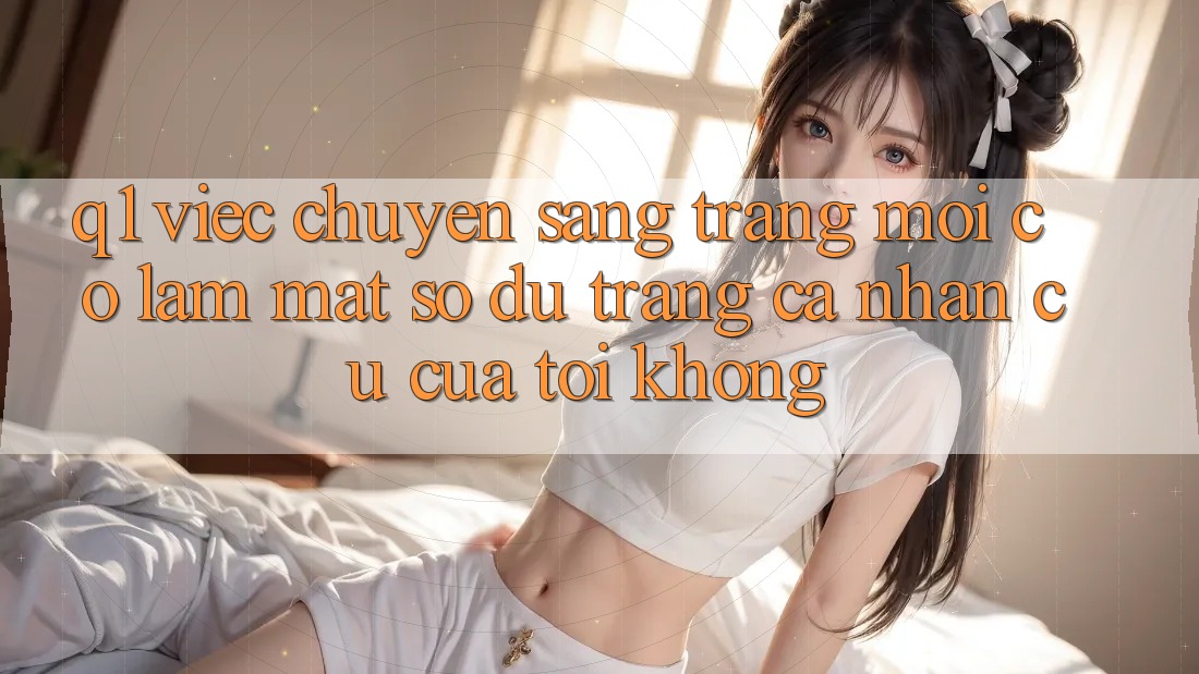 Q1: Việc chuyển sang trang mới có làm mất số dư trang cá nhân cũ của tôi không?