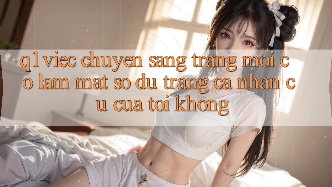 Q1: Việc chuyển sang trang mới có làm mất số dư trang cá nhân cũ của tôi không?