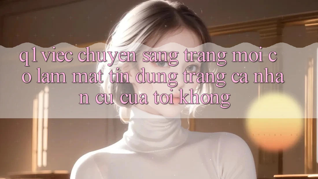 Q1: Việc chuyển sang trang mới có làm mất tín dụng trang cá nhân cũ của tôi không?