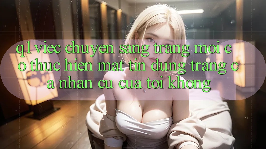 Q1: Việc chuyển sang trang mới có thực hiện mất tín dụng trang cá nhân cũ của tôi không?