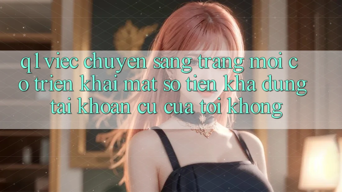 Q1: Việc chuyển sang trang mới có triển khai mất số tiền khả dụng tài khoản cũ của tôi không?