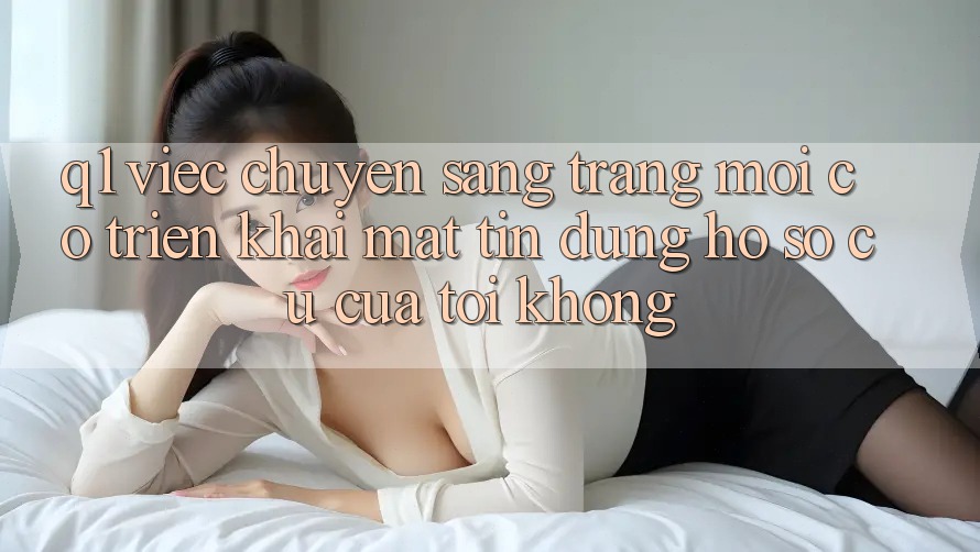 Q1: Việc chuyển sang trang mới có triển khai mất tín dụng hồ sơ cũ của tôi không?