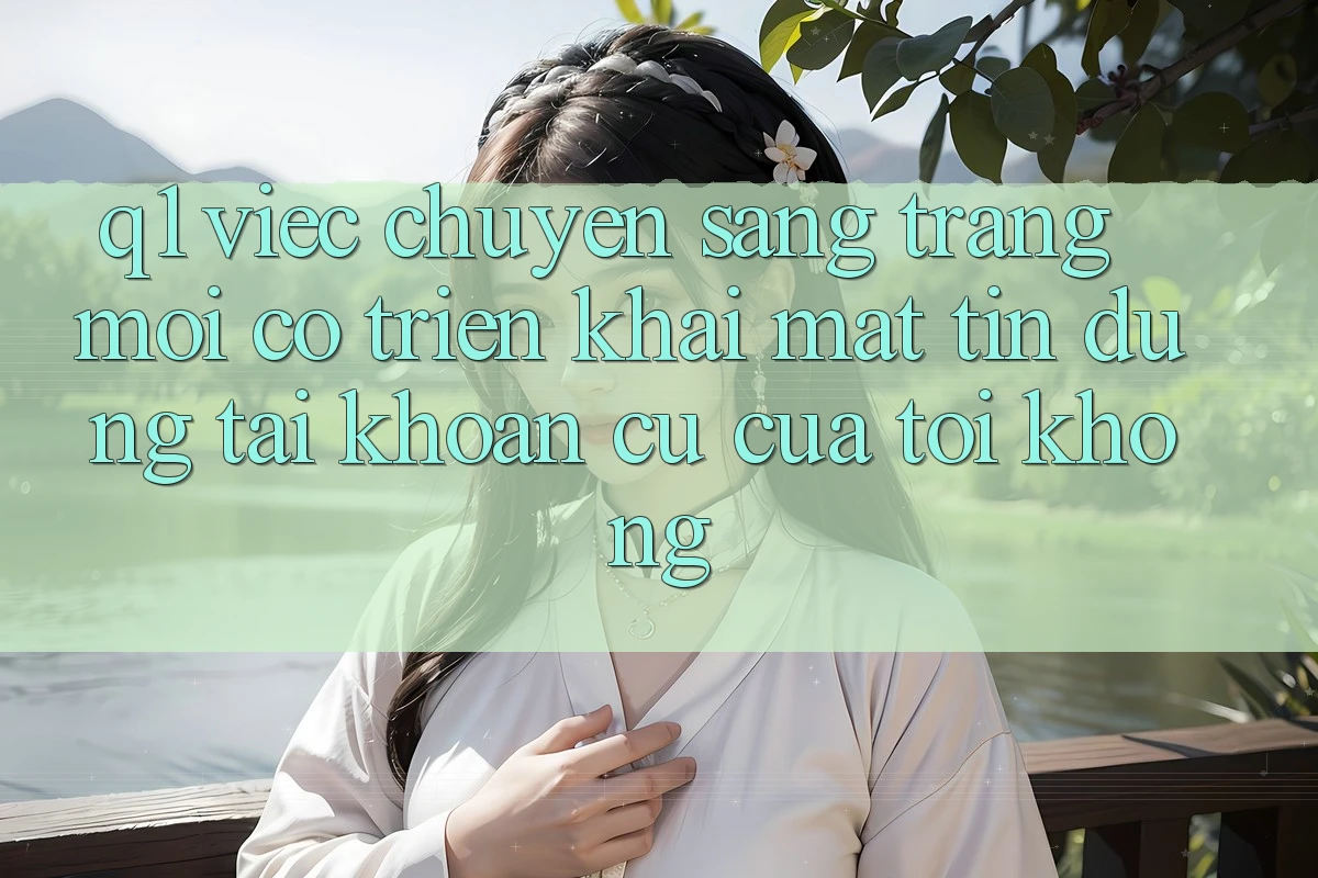 Q1: Việc chuyển sang trang mới có triển khai mất tín dụng tài khoản cũ của tôi không?