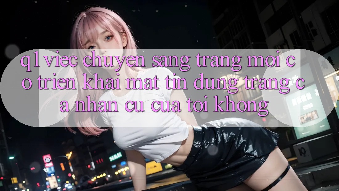 Q1: Việc chuyển sang trang mới có triển khai mất tín dụng trang cá nhân cũ của tôi không?