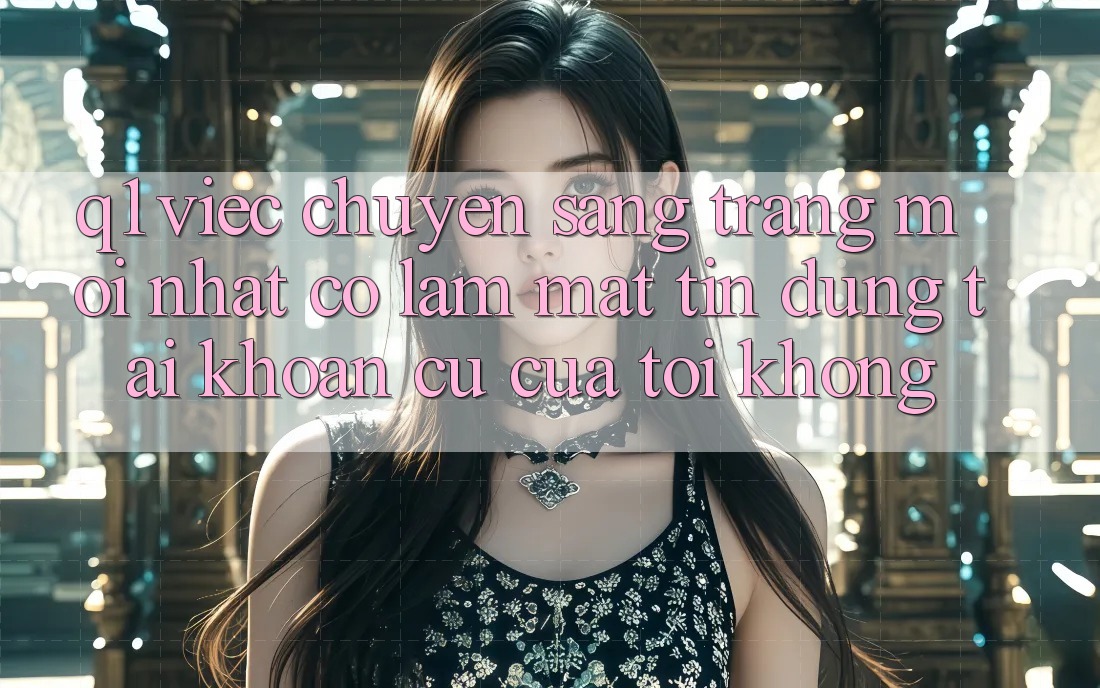 Q1: Việc chuyển sang trang mới nhất có làm mất tín dụng tài khoản cũ của tôi không?