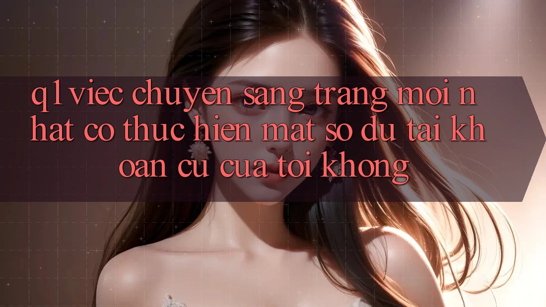 Q1: Việc chuyển sang trang mới nhất có thực hiện mất số dư tài khoản cũ của tôi không?