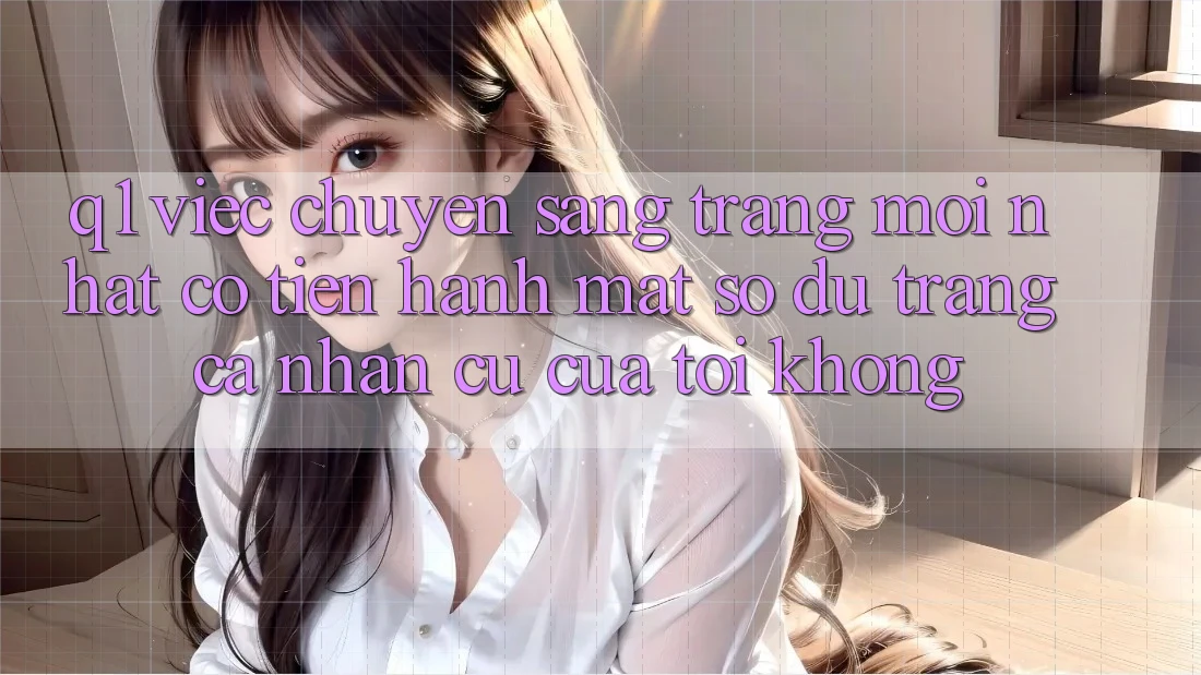 Q1: Việc chuyển sang trang mới nhất có tiến hành mất số dư trang cá nhân cũ của tôi không?