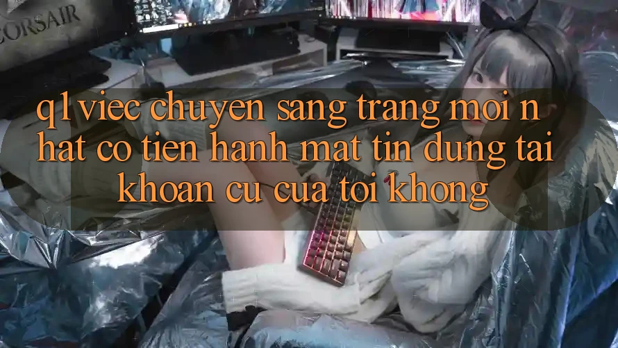 Q1: Việc chuyển sang trang mới nhất có tiến hành mất tín dụng tài khoản cũ của tôi không?