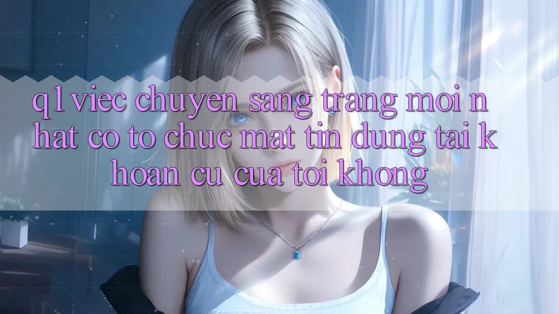 Q1: Việc chuyển sang trang mới nhất có tổ chức mất tín dụng tài khoản cũ của tôi không?