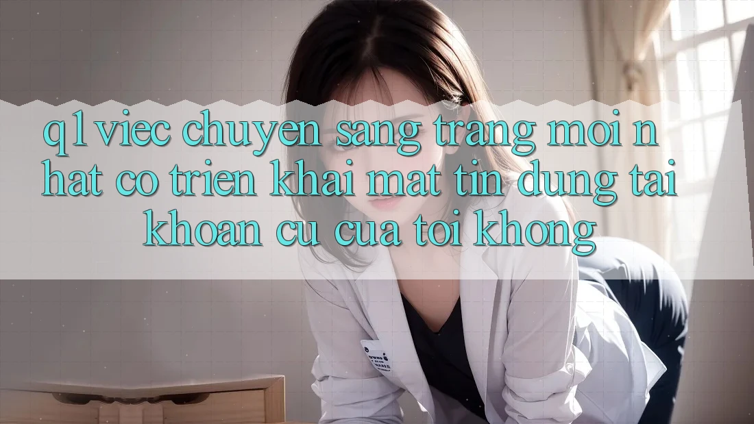 Q1: Việc chuyển sang trang mới nhất có triển khai mất tín dụng tài khoản cũ của tôi không?
