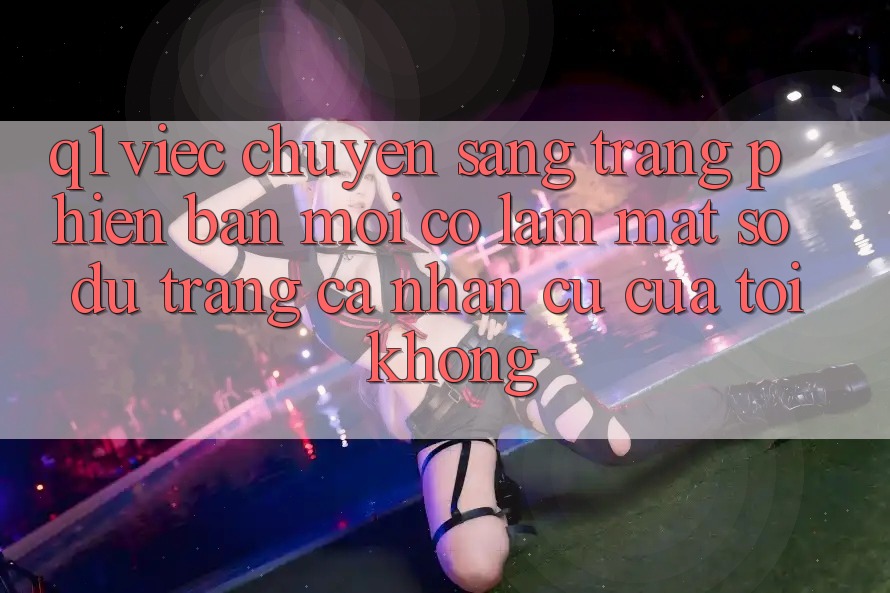 Q1: Việc chuyển sang trang phiên bản mới có làm mất số dư trang cá nhân cũ của tôi không?