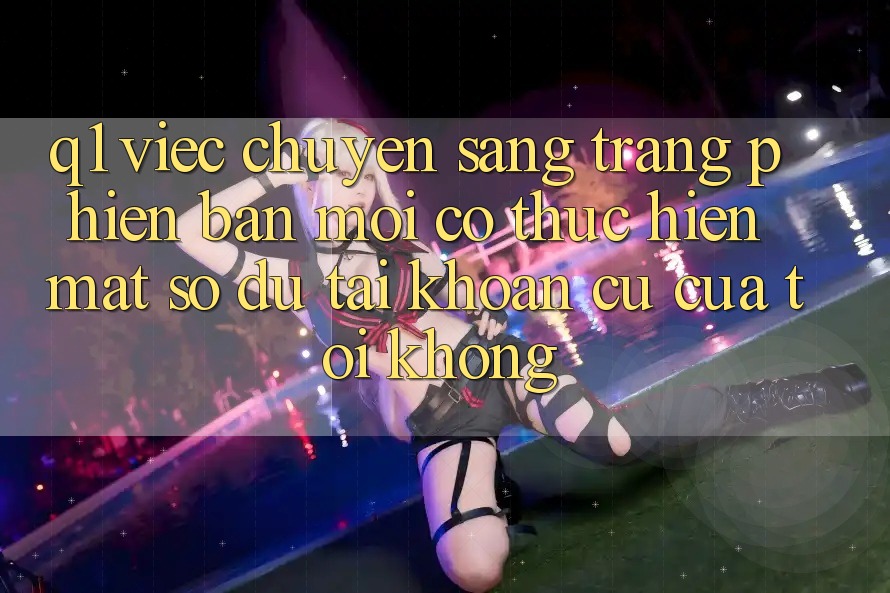 Q1: Việc chuyển sang trang phiên bản mới có thực hiện mất số dư tài khoản cũ của tôi không?