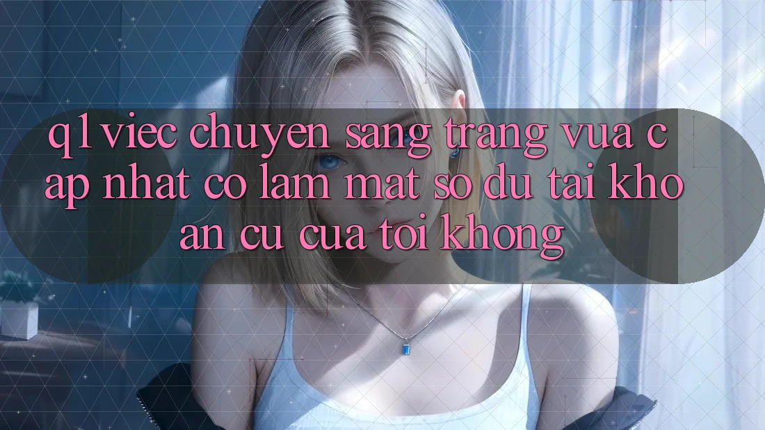 Q1: Việc chuyển sang trang vừa cập nhật có làm mất số dư tài khoản cũ của tôi không?