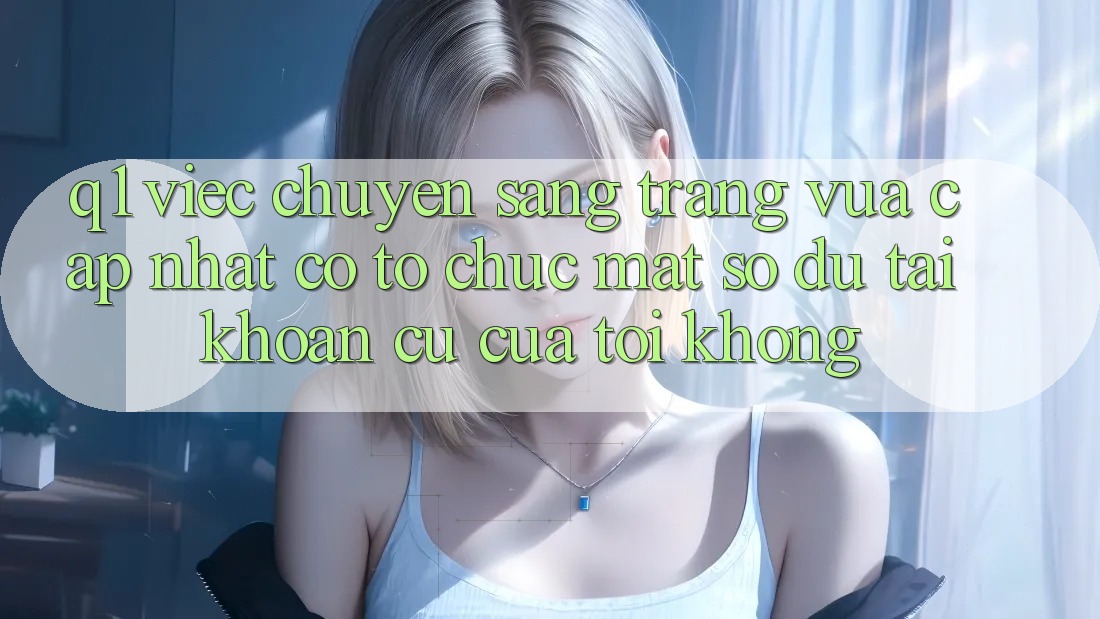 Q1: Việc chuyển sang trang vừa cập nhật có tổ chức mất số dư tài khoản cũ của tôi không?