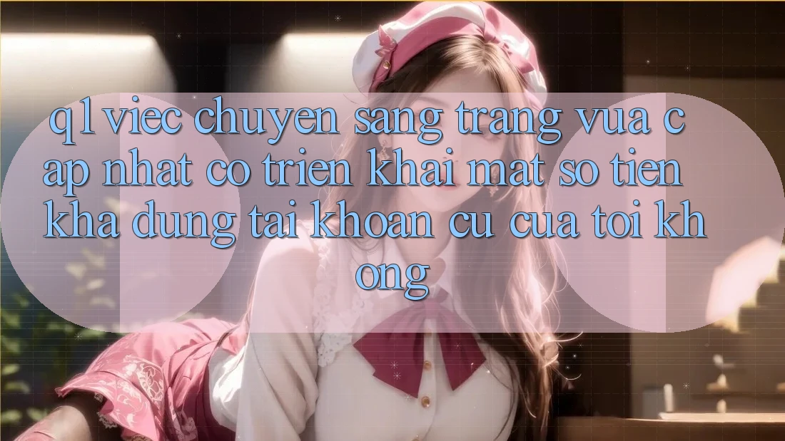 Q1: Việc chuyển sang trang vừa cập nhật có triển khai mất số tiền khả dụng tài khoản cũ của tôi không?