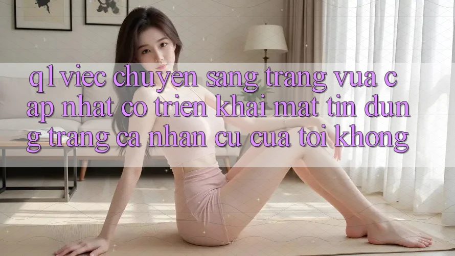 Q1: Việc chuyển sang trang vừa cập nhật có triển khai mất tín dụng trang cá nhân cũ của tôi không?