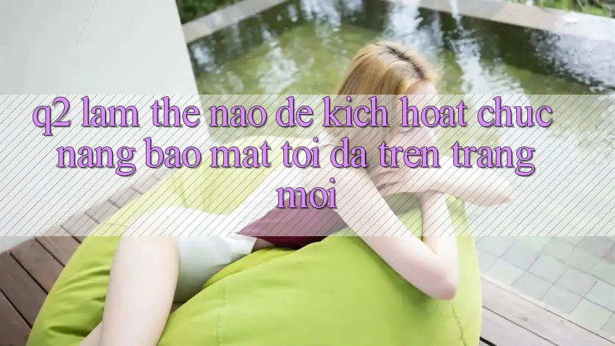 Q2: Làm thế nào để kích hoạt chức năng bảo mật tối đa trên trang mới?