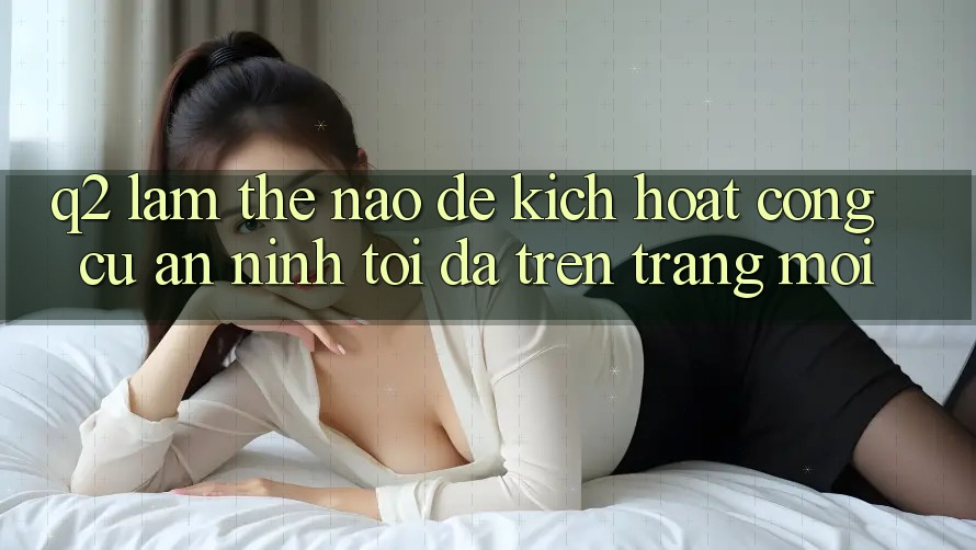 Q2: Làm thế nào để kích hoạt công cụ an ninh tối đa trên trang mới?