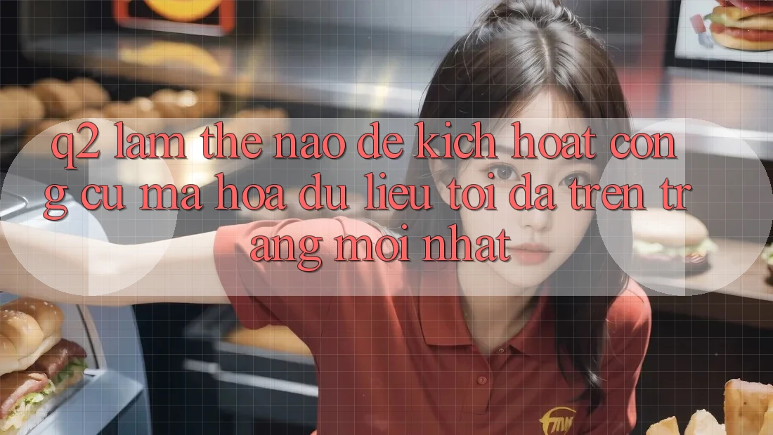 Q2: Làm thế nào để kích hoạt công cụ mã hóa dữ liệu tối đa trên trang mới nhất?
