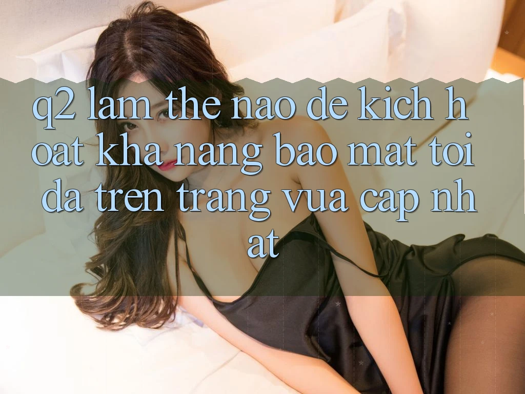 Q2: Làm thế nào để kích hoạt khả năng bảo mật tối đa trên trang vừa cập nhật?