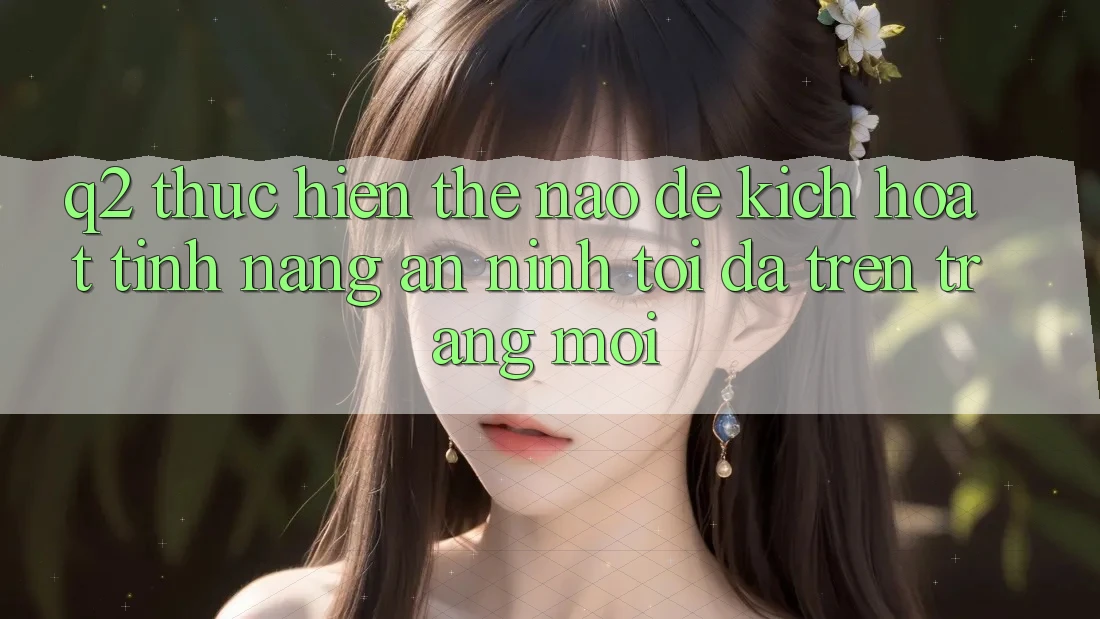 Q2: Thực hiện thế nào để kích hoạt tính năng an ninh tối đa trên trang mới?