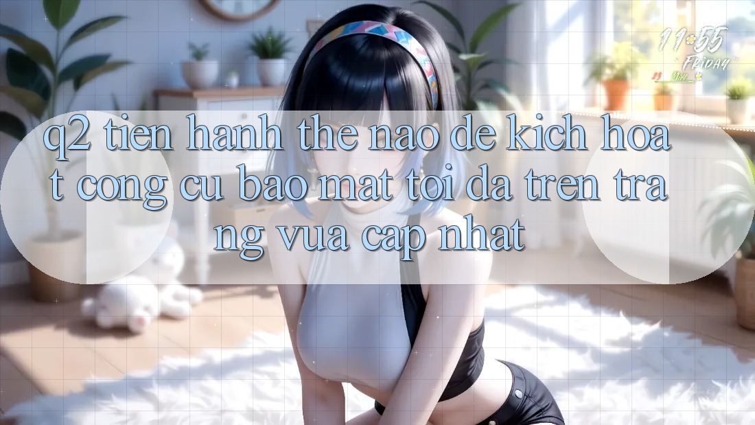 Q2: Tiến hành thế nào để kích hoạt công cụ bảo mật tối đa trên trang vừa cập nhật?